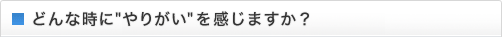 どんな時にやりがいを感じますか？